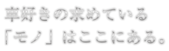 車好きの求めている「モノ」はここにある。