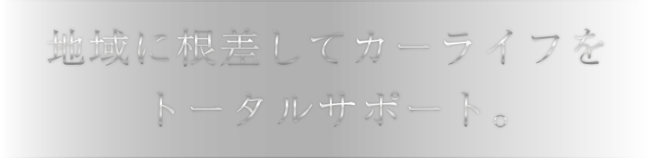 地域に根差してカーライフをトータルサポート。